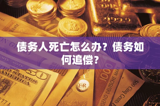 北京债务人死亡怎么办？债务如何追偿？