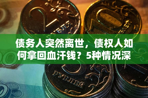 北京债务人突然离世，债权人如何拿回血汗钱？5种情况深度解析
