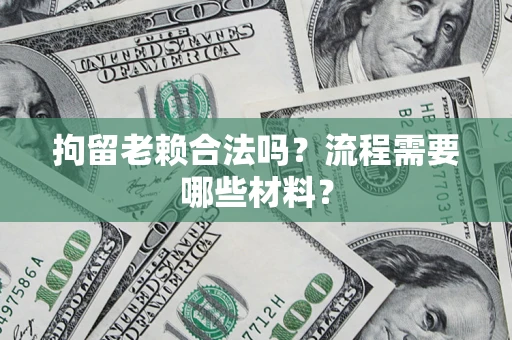 北京拘留老赖合法吗？流程需要哪些材料？