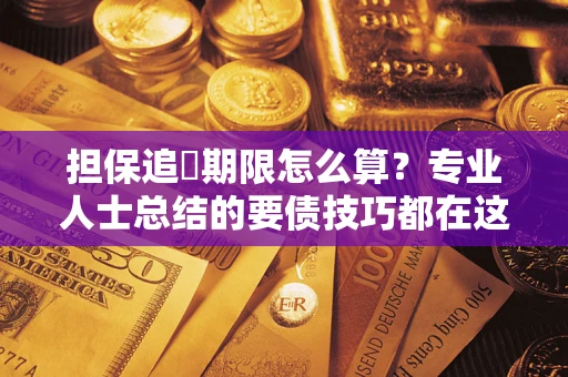 北京担保追償期限怎么算？专业人士总结的要债技巧都在这里了