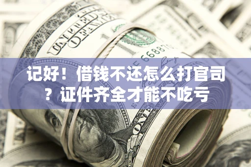北京记好！借钱不还怎么打官司？证件齐全才能不吃亏
