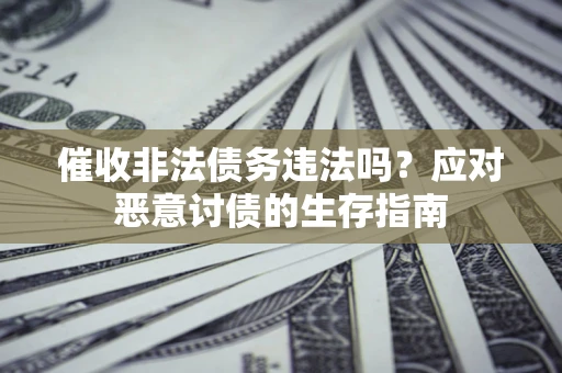 北京催收非法债务违法吗？应对恶意讨债的生存指南