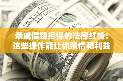 北京亲戚借钱担保的法律红线：这些操作能让你亲情和利益两不误