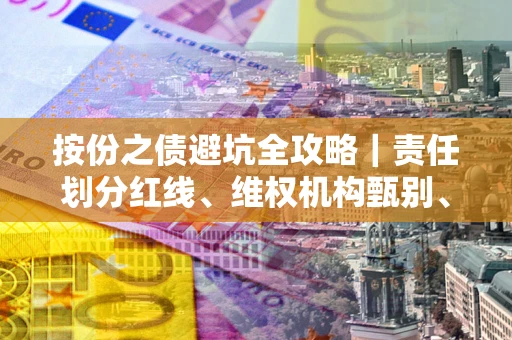北京按份之债避坑全攻略｜责任划分红线、维权机构甄别、纠纷处理全流程拆解