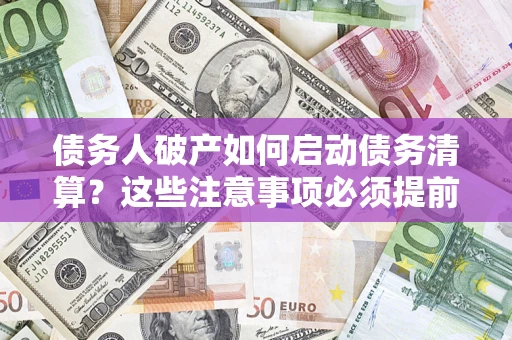 北京债务人破产如何启动债务清算？这些注意事项必须提前知道