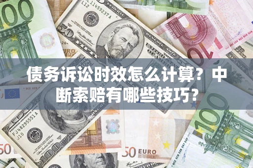 北京债务诉讼时效怎么计算？中断索赔有哪些技巧？