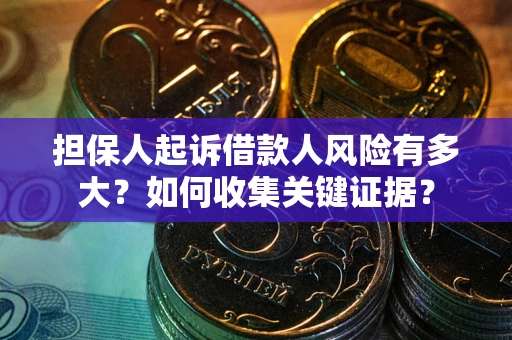 北京担保人起诉借款人风险有多大？如何收集关键证据？