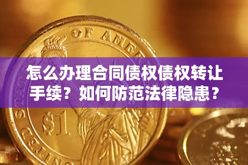 北京怎么办理合同债权债权转让手续？如何防范法律隐患？