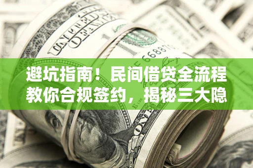 北京避坑指南！民间借贷全流程教你合规签约，揭秘三大隐形陷阱