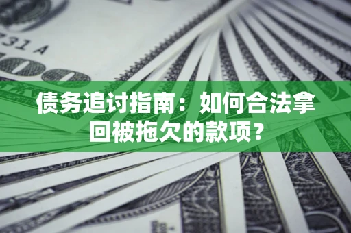 北京债务追讨指南：如何合法拿回被拖欠的款项？