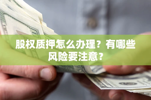 北京股权质押怎么办理？有哪些风险要注意？