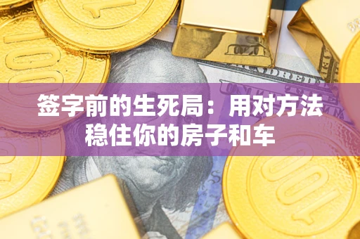 北京签字前的生死局：用对方法稳住你的房子和车