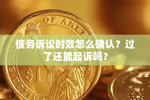 北京债务诉讼时效怎么确认？过了还能起诉吗？