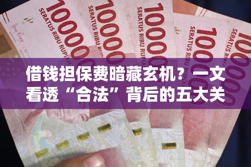 北京借钱担保费暗藏玄机？一文看透“合法”背后的五大关键陷阱