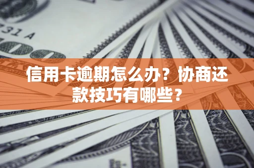 北京信用卡逾期怎么办？协商还款技巧有哪些？
