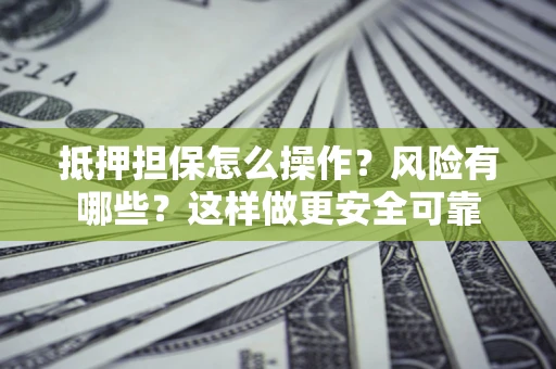 北京抵押担保怎么操作？风险有哪些？这样做更安全可靠