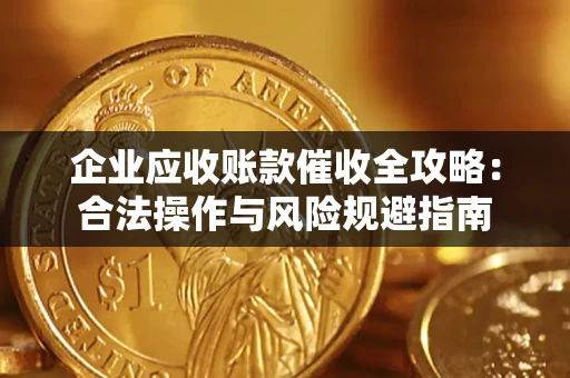北京企业应收账款催收全攻略：合法操作与风险规避指南