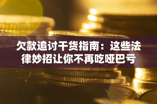 北京欠款追讨干货指南：这些法律妙招让你不再吃哑巴亏