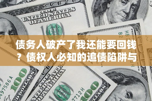 北京债务人破产了我还能要回钱？债权人必知的追债陷阱与破局之道