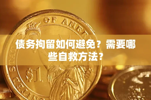 北京债务拘留如何避免？需要哪些自救方法？