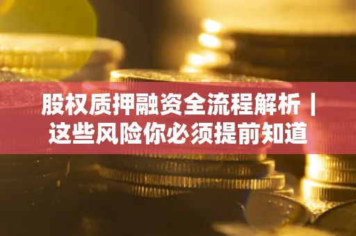 北京股权质押融资全流程解析｜这些风险你必须提前知道