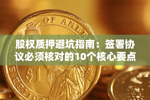 北京股权质押避坑指南:签署协议必须核对的10个核心要点 北京股权质押避坑指南:签署协议必须核对的10个核心要点