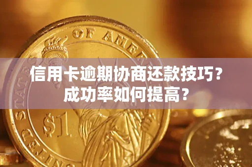 北京信用卡逾期协商还款技巧？成功率如何提高？