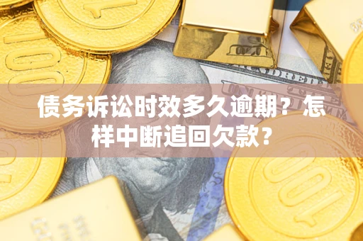 北京债务诉讼时效多久逾期？怎样中断追回欠款？