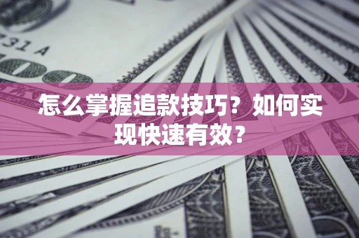 北京怎么掌握追款技巧？如何实现快速有效？