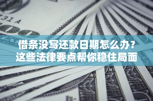 北京借条没写还款日期怎么办？这些法律要点帮你稳住局面
