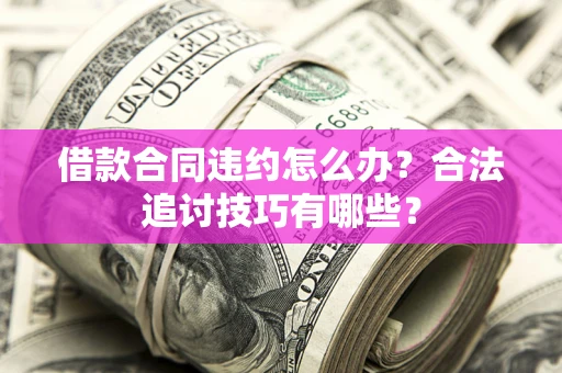 北京借款合同违约怎么办？合法追讨技巧有哪些？