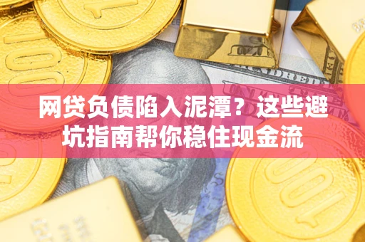 北京网贷负债陷入泥潭？这些避坑指南帮你稳住现金流