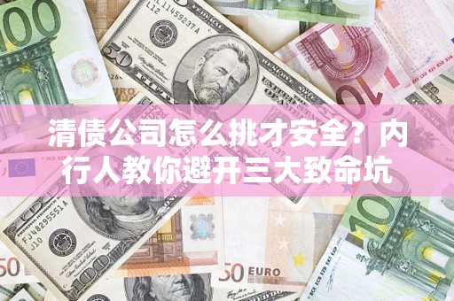 北京清债公司怎么挑才安全？内行人教你避开三大致命坑