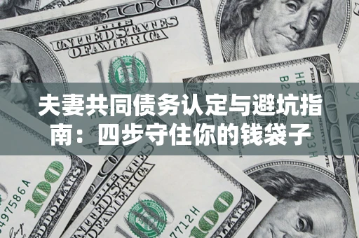 北京夫妻共同债务认定与避坑指南：四步守住你的钱袋子