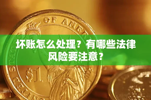 北京坏账怎么处理？有哪些法律风险要注意？