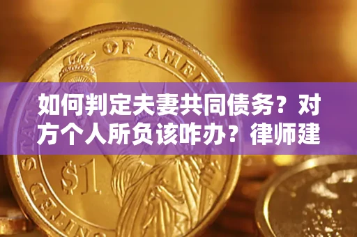 北京如何判定夫妻共同债务？对方个人所负该咋办？律师建议