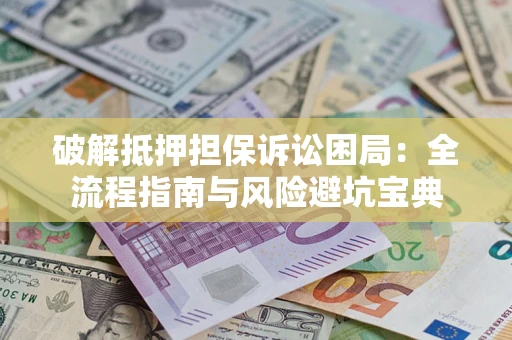 北京破解抵押担保诉讼困局：全流程指南与风险避坑宝典