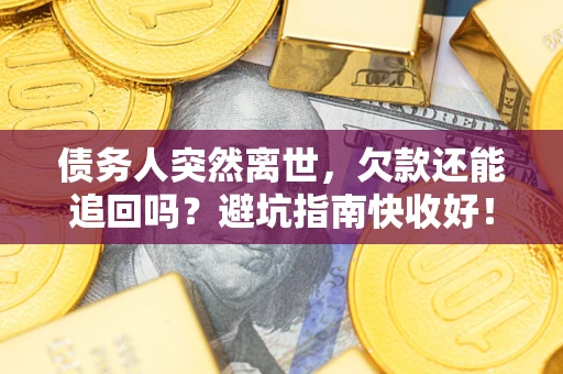 北京债务人突然离世，欠款还能追回吗？避坑指南快收好！