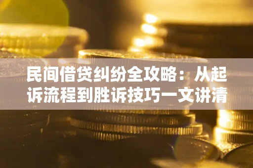 北京民间借贷纠纷全攻略：从起诉流程到胜诉技巧一文讲清