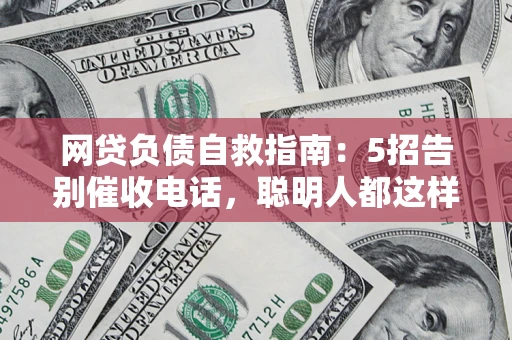 北京网贷负债自救指南：5招告别催收电话，聪明人都这样做