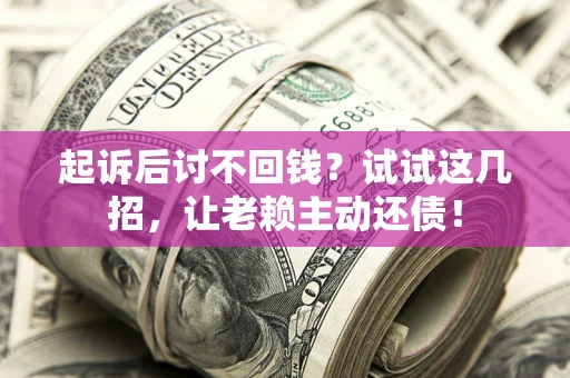 北京起诉后讨不回钱？试试这几招，让老赖主动还债！