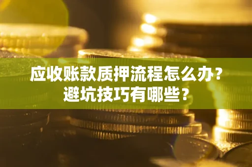 北京应收账款质押流程怎么办？避坑技巧有哪些？