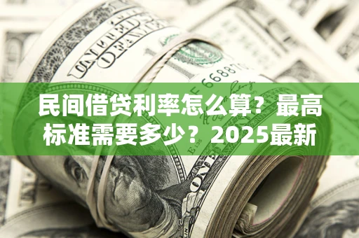 北京民间借贷利率怎么算？最高标准需要多少？2025最新避坑指南