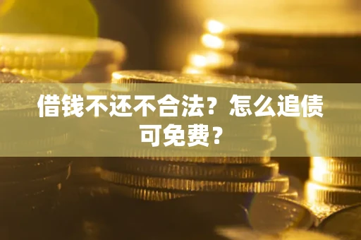 北京借钱不还不合法？怎么追债可免费？