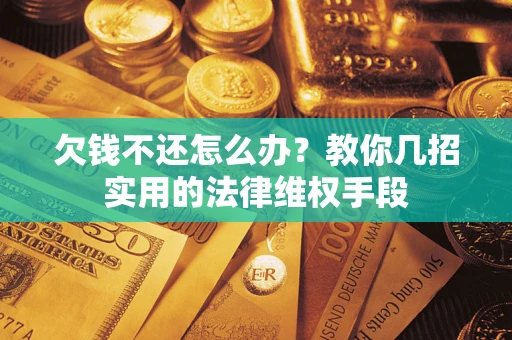 北京欠钱不还怎么办？教你几招实用的法律维权手段