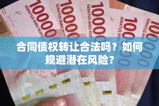 北京合同债权转让合法吗?如何规避潜在风险? 北京合同债权转让合法吗?如何规避潜在风险?