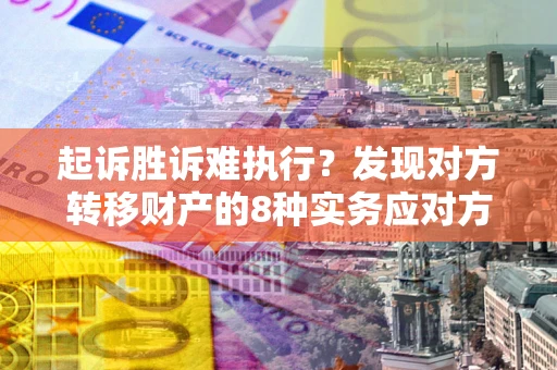 北京起诉胜诉难执行？发现对方转移财产的8种实务应对方案