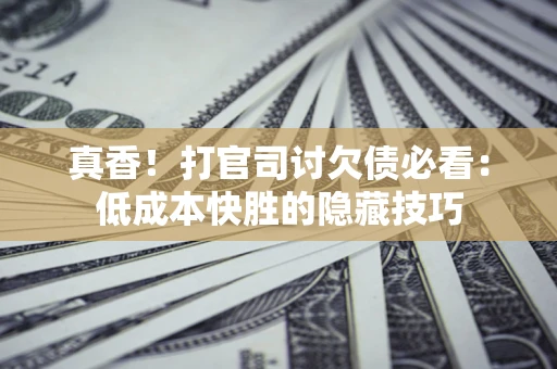 北京真香！打官司讨欠债必看：低成本快胜的隐藏技巧