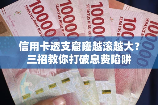 北京信用卡透支窟窿越滚越大？三招教你打破息费陷阱