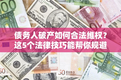 北京债务人破产如何合法维权？这5个法律技巧能帮你规避风险